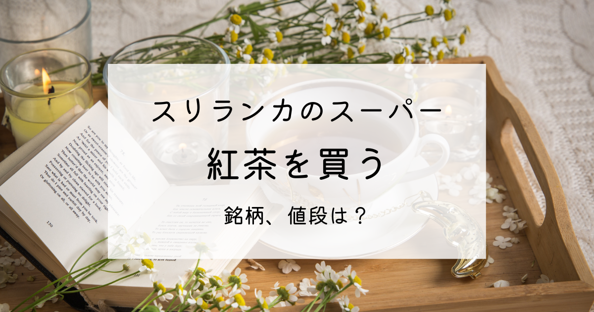 紅茶の本場・スリランカのスーパーでお茶を買ってみた【銘柄、値段は？】 | 南アジアで子育て